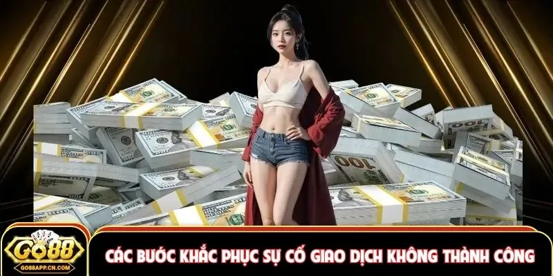 Các bước khắc phục sự cố giao dịch không thành công