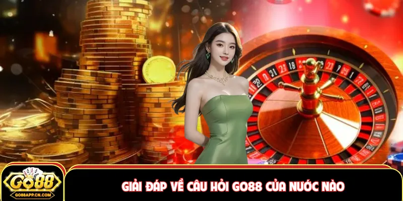 Giải đáp về câu hỏi GO88 của nước nào
