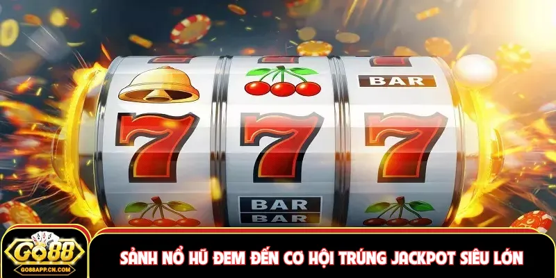 Sảnh nổ hũ đem đến cơ hội trúng jackpot siêu lớn