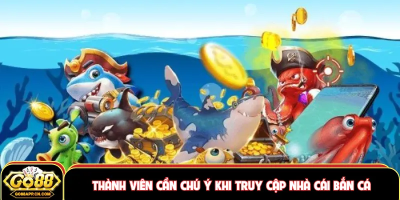 Thành viên cần chú ý khi truy cập nhà cái bắn cá