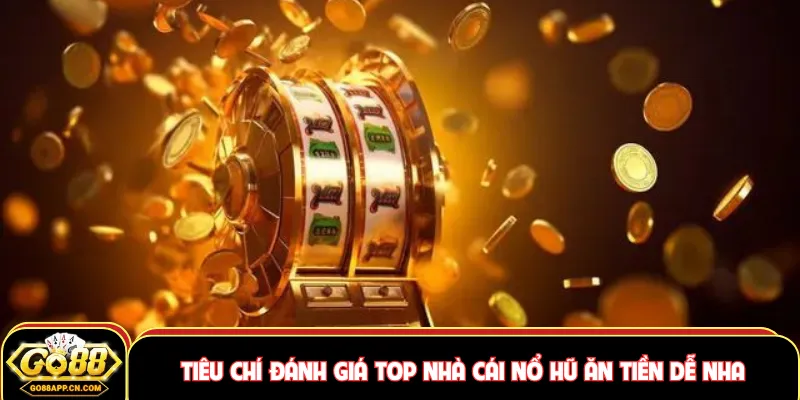 Tiêu chí đánh giá top nhà cái nổ hũ ăn tiền dễ nha