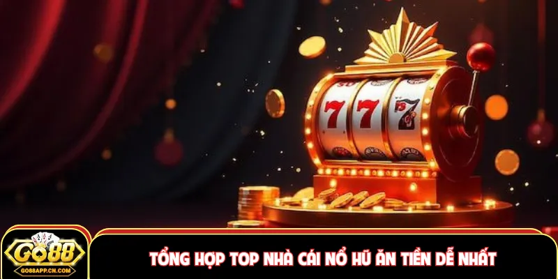 Tổng hợp top nhà cái nổ hũ ăn tiền dễ nhất