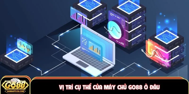 Vị trí cụ thể của máy chủ GO88 ở đâu