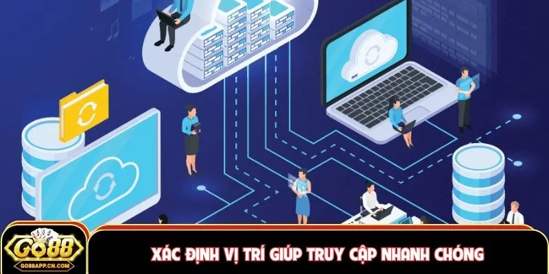 Xác định vị trí giúp truy cập nhanh chóng